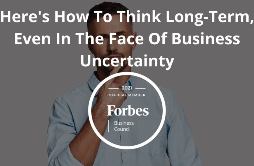 Here’s How To Think Long-Term, Even In The Face Of Business Uncertainty