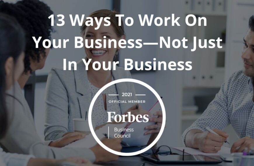 13 Ways To Work On Your Business—Not Just In Your Business