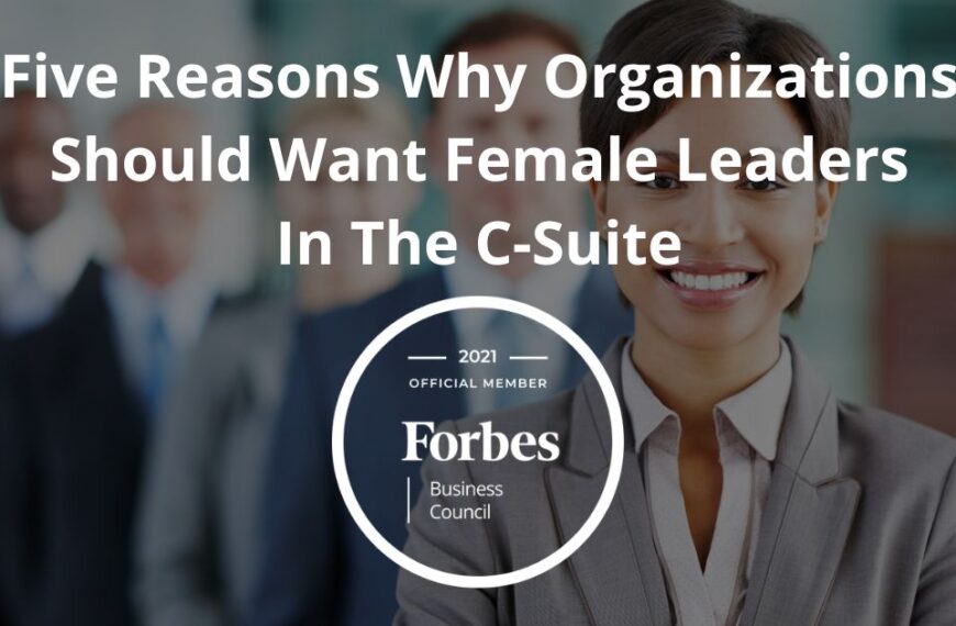 Five Reasons Why Organizations Should Want Female Leaders In The C-Suite